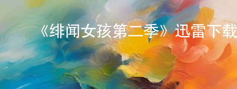 陈协群发布《绯闻女孩第二季》迅雷下载/在线观看-都市情感-美剧天堂